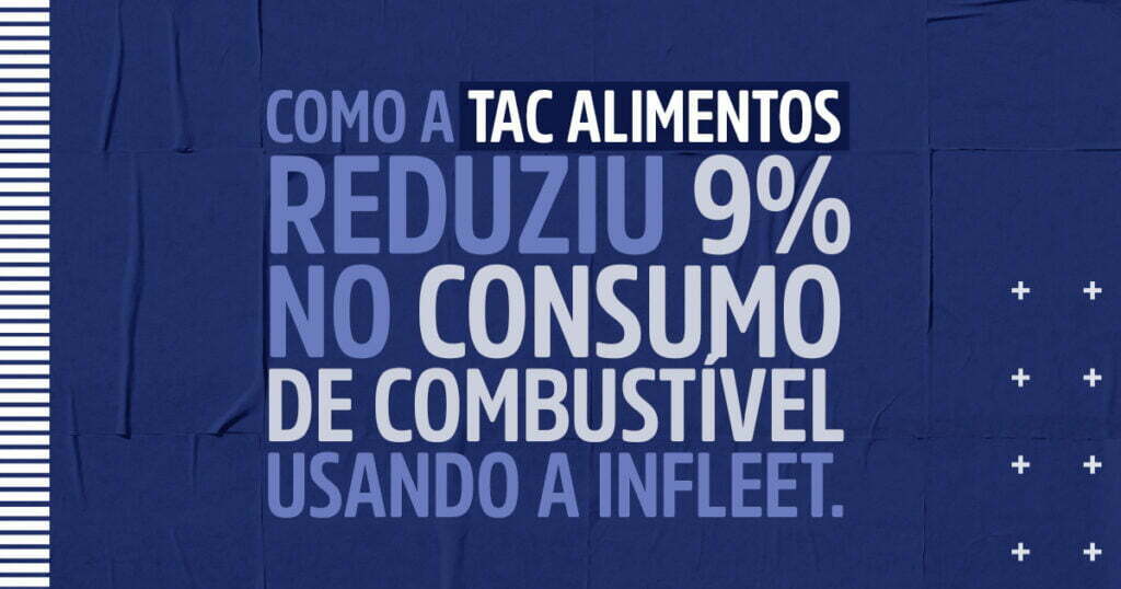 Como a TAC Alimentos reduziu em 9% do consumo de combustível da sua frota usando a Infleet